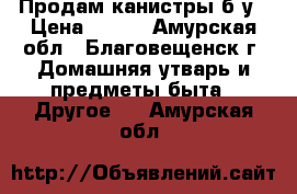 Продам канистры б/у › Цена ­ 700 - Амурская обл., Благовещенск г. Домашняя утварь и предметы быта » Другое   . Амурская обл.